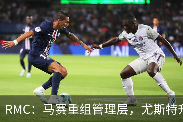 RMC：马赛重组管理层，尤斯特升任商务总经理
